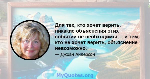 Для тех, кто хочет верить, никакие объяснения этих событий не необходимы ... и тем, кто не хочет верить, объяснение невозможно.