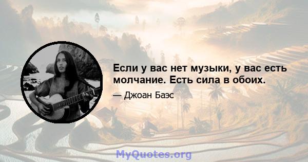 Если у вас нет музыки, у вас есть молчание. Есть сила в обоих.