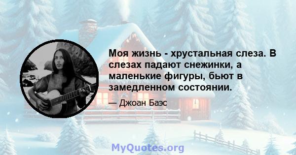 Моя жизнь - хрустальная слеза. В слезах падают снежинки, а маленькие фигуры, бьют в замедленном состоянии.