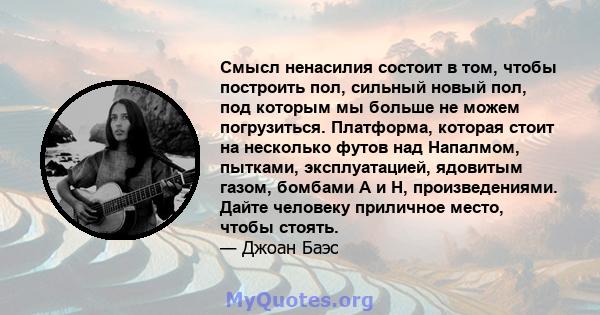 Смысл ненасилия состоит в том, чтобы построить пол, сильный новый пол, под которым мы больше не можем погрузиться.