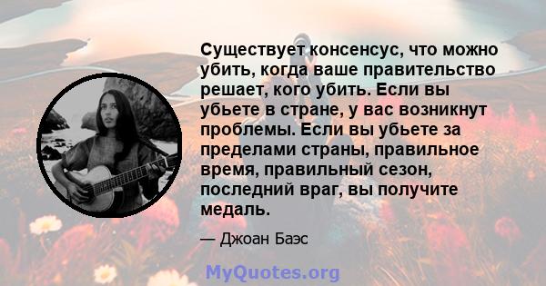 Существует консенсус, что можно убить, когда ваше правительство решает, кого убить. Если вы убьете в стране, у вас возникнут проблемы. Если вы убьете за пределами страны, правильное время, правильный сезон, последний