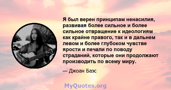 Я был верен принципам ненасилия, развивая более сильное и более сильное отвращение к идеологиям как крайне правого, так и в дальнем левом и более глубоком чувстве ярости и печали по поводу страданий, которые они