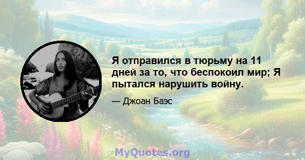 Я отправился в тюрьму на 11 дней за то, что беспокоил мир; Я пытался нарушить войну.