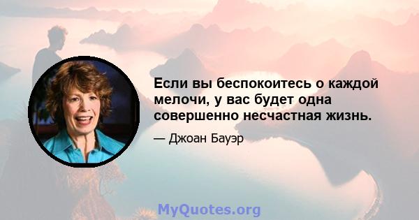 Если вы беспокоитесь о каждой мелочи, у вас будет одна совершенно несчастная жизнь.