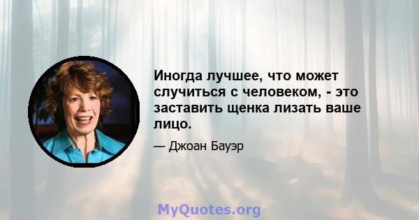 Иногда лучшее, что может случиться с человеком, - это заставить щенка лизать ваше лицо.