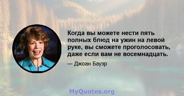 Когда вы можете нести пять полных блюд на ужин на левой руке, вы сможете проголосовать, даже если вам не восемнадцать.