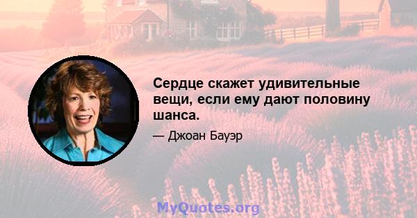 Сердце скажет удивительные вещи, если ему дают половину шанса.