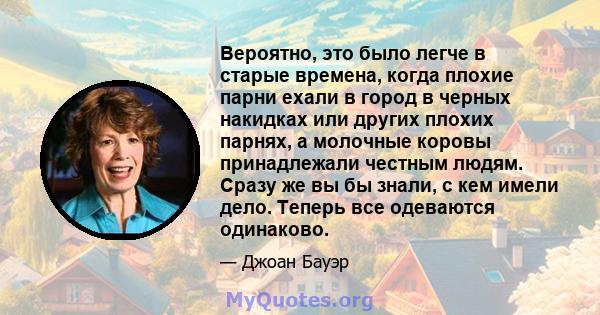 Вероятно, это было легче в старые времена, когда плохие парни ехали в город в черных накидках или других плохих парнях, а молочные коровы принадлежали честным людям. Сразу же вы бы знали, с кем имели дело. Теперь все