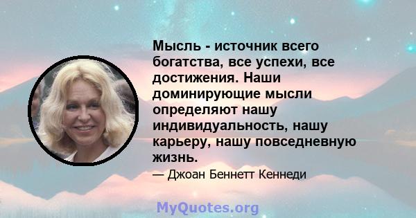 Мысль - источник всего богатства, все успехи, все достижения. Наши доминирующие мысли определяют нашу индивидуальность, нашу карьеру, нашу повседневную жизнь.