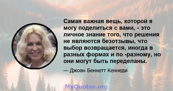 Самая важная вещь, которой я могу поделиться с вами, - это личное знание того, что решения не являются безотзывы, что выбор возвращается, иногда в разных формах и по -разному, но они могут быть переделаны.