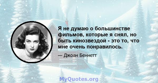 Я не думаю о большинстве фильмов, которые я снял, но быть кинозвездой - это то, что мне очень понравилось.