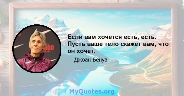 Если вам хочется есть, есть. Пусть ваше тело скажет вам, что он хочет.