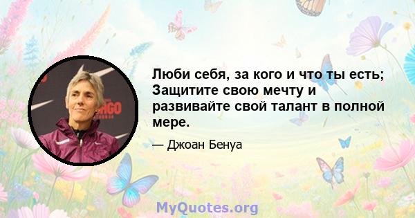 Люби себя, за кого и что ты есть; Защитите свою мечту и развивайте свой талант в полной мере.