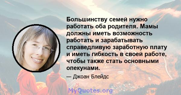 Большинству семей нужно работать оба родителя. Мамы должны иметь возможность работать и зарабатывать справедливую заработную плату и иметь гибкость в своей работе, чтобы также стать основными опекунами.