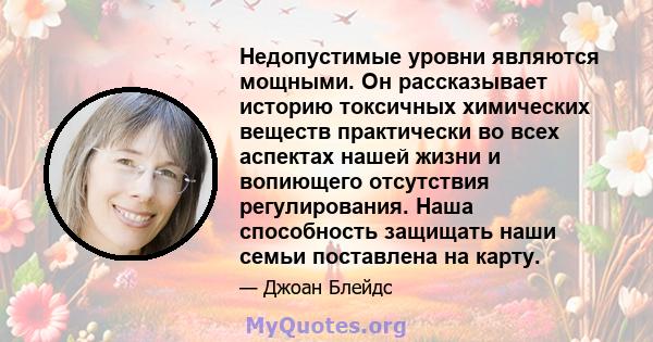 Недопустимые уровни являются мощными. Он рассказывает историю токсичных химических веществ практически во всех аспектах нашей жизни и вопиющего отсутствия регулирования. Наша способность защищать наши семьи поставлена