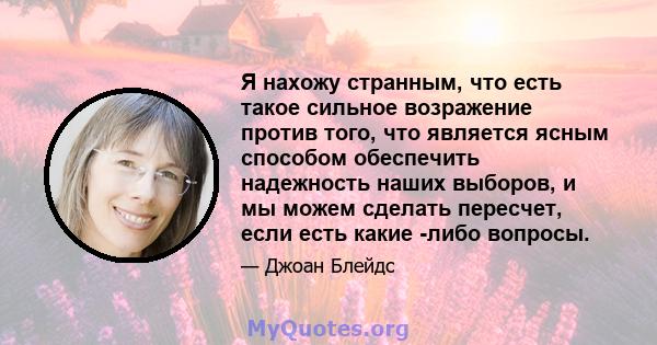 Я нахожу странным, что есть такое сильное возражение против того, что является ясным способом обеспечить надежность наших выборов, и мы можем сделать пересчет, если есть какие -либо вопросы.