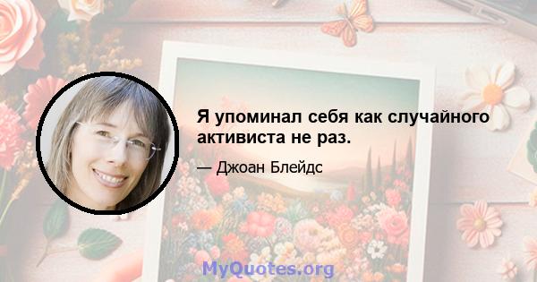 Я упоминал себя как случайного активиста не раз.