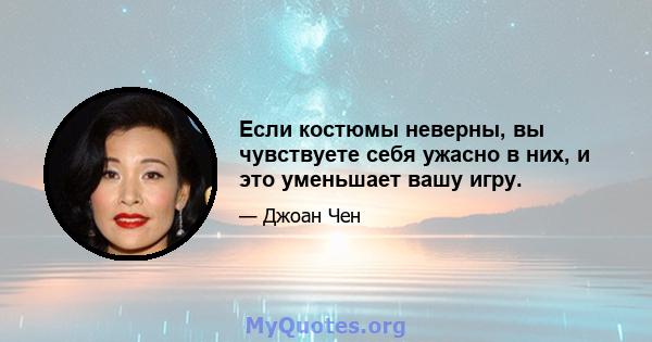 Если костюмы неверны, вы чувствуете себя ужасно в них, и это уменьшает вашу игру.