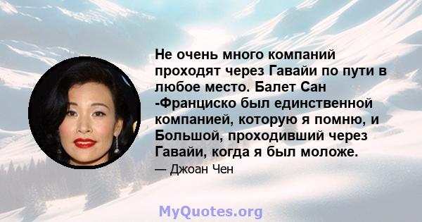 Не очень много компаний проходят через Гавайи по пути в любое место. Балет Сан -Франциско был единственной компанией, которую я помню, и Большой, проходивший через Гавайи, когда я был моложе.