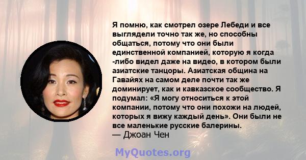 Я помню, как смотрел озере Лебеди и все выглядели точно так же, но способны общаться, потому что они были единственной компанией, которую я когда -либо видел даже на видео, в котором были азиатские танцоры. Азиатская