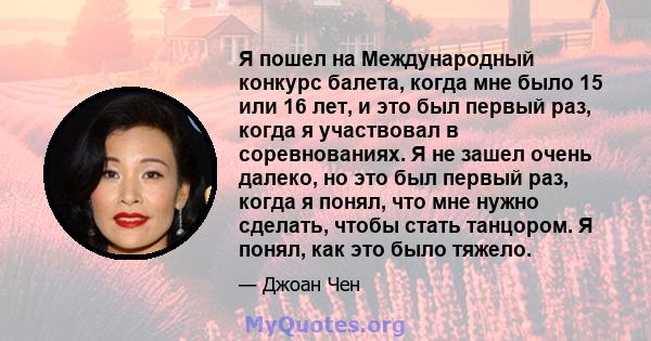 Я пошел на Международный конкурс балета, когда мне было 15 или 16 лет, и это был первый раз, когда я участвовал в соревнованиях. Я не зашел очень далеко, но это был первый раз, когда я понял, что мне нужно сделать,