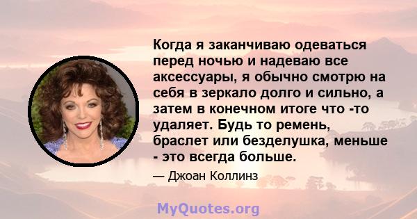 Когда я заканчиваю одеваться перед ночью и надеваю все аксессуары, я обычно смотрю на себя в зеркало долго и сильно, а затем в конечном итоге что -то удаляет. Будь то ремень, браслет или безделушка, меньше - это всегда