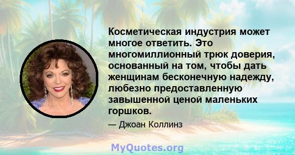 Косметическая индустрия может многое ответить. Это многомиллионный трюк доверия, основанный на том, чтобы дать женщинам бесконечную надежду, любезно предоставленную завышенной ценой маленьких горшков.