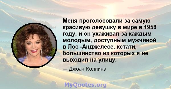 Меня проголосовали за самую красивую девушку в мире в 1958 году, и он ухаживал за каждым молодым, доступным мужчиной в Лос -Анджелесе, кстати, большинство из которых я не выходил на улицу.