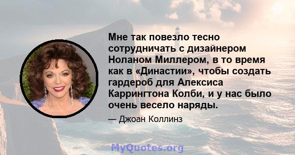 Мне так повезло тесно сотрудничать с дизайнером Ноланом Миллером, в то время как в «Династии», чтобы создать гардероб для Алексиса Каррингтона Колби, и у нас было очень весело наряды.