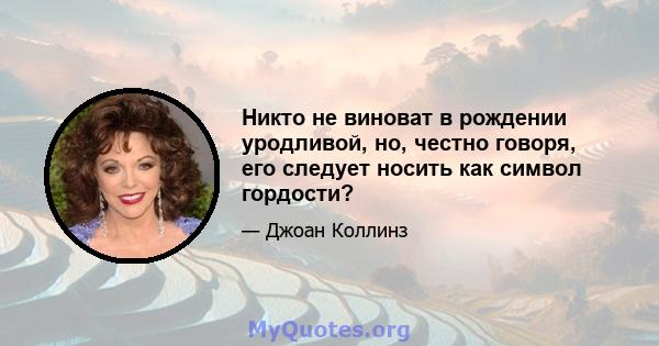 Никто не виноват в рождении уродливой, но, честно говоря, его следует носить как символ гордости?