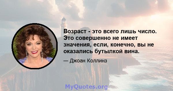 Возраст - это всего лишь число. Это совершенно не имеет значения, если, конечно, вы не оказались бутылкой вина.