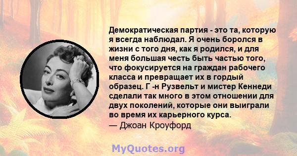 Демократическая партия - это та, которую я всегда наблюдал. Я очень боролся в жизни с того дня, как я родился, и для меня большая честь быть частью того, что фокусируется на граждан рабочего класса и превращает их в