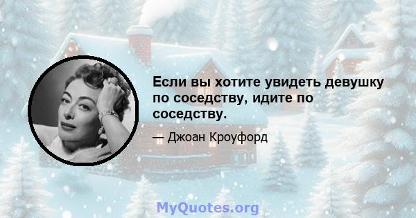 Если вы хотите увидеть девушку по соседству, идите по соседству.