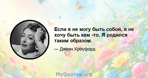 Если я не могу быть собой, я не хочу быть кем -то. Я родился таким образом.