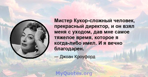 Мистер Кукор-сложный человек, прекрасный директор, и он взял меня с уходом, дав мне самое тяжелое время, которое я когда-либо имел. И я вечно благодарен.