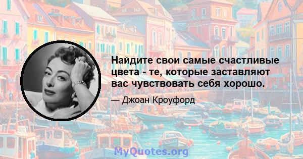 Найдите свои самые счастливые цвета - те, которые заставляют вас чувствовать себя хорошо.