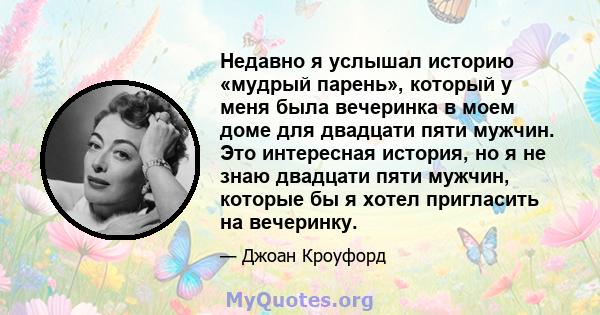 Недавно я услышал историю «мудрый парень», который у меня была вечеринка в моем доме для двадцати пяти мужчин. Это интересная история, но я не знаю двадцати пяти мужчин, которые бы я хотел пригласить на вечеринку.