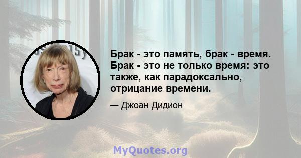 Брак - это память, брак - время. Брак - это не только время: это также, как парадоксально, отрицание времени.