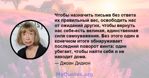 Чтобы назначить письма без ответа их правильный вес, освободить нас от ожиданий других, чтобы вернуть нас себе-есть великая, единственная сила самоуважения. Без этого один в конечном итоге обнаруживает последний поворот 