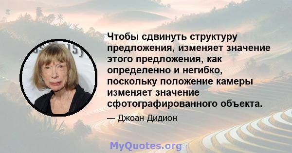 Чтобы сдвинуть структуру предложения, изменяет значение этого предложения, как определенно и негибко, поскольку положение камеры изменяет значение сфотографированного объекта.