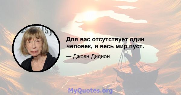 Для вас отсутствует один человек, и весь мир пуст.