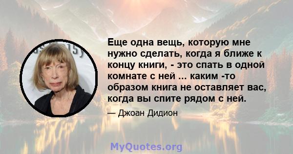 Еще одна вещь, которую мне нужно сделать, когда я ближе к концу книги, - это спать в одной комнате с ней ... каким -то образом книга не оставляет вас, когда вы спите рядом с ней.