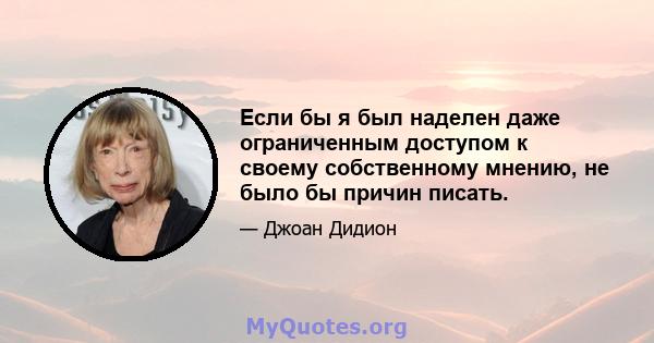 Если бы я был наделен даже ограниченным доступом к своему собственному мнению, не было бы причин писать.