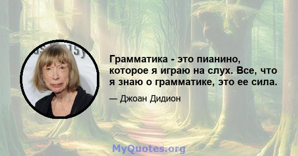 Грамматика - это пианино, которое я играю на слух. Все, что я знаю о грамматике, это ее сила.