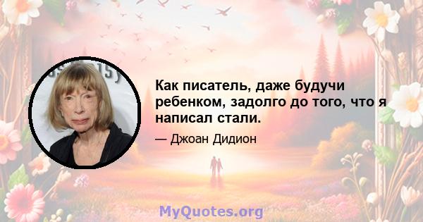 Как писатель, даже будучи ребенком, задолго до того, что я написал стали.