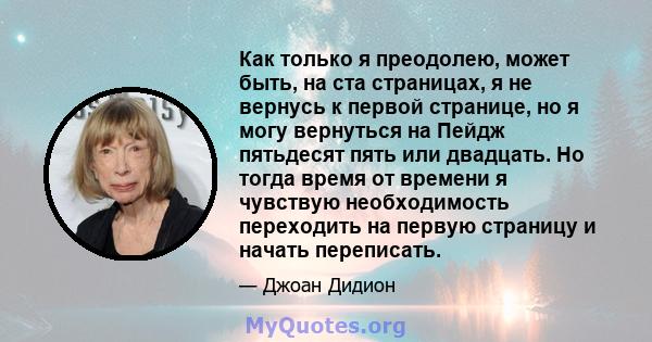 Как только я преодолею, может быть, на ста страницах, я не вернусь к первой странице, но я могу вернуться на Пейдж пятьдесят пять или двадцать. Но тогда время от времени я чувствую необходимость переходить на первую