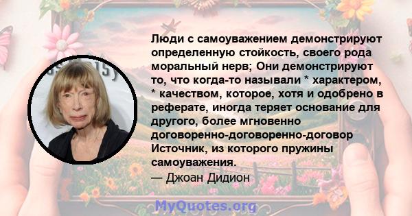 Люди с самоуважением демонстрируют определенную стойкость, своего рода моральный нерв; Они демонстрируют то, что когда-то называли * характером, * качеством, которое, хотя и одобрено в реферате, иногда теряет основание