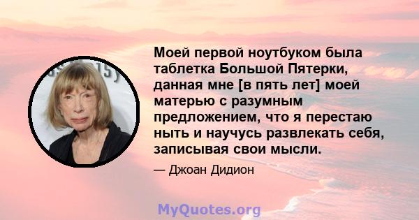 Моей первой ноутбуком была таблетка Большой Пятерки, данная мне [в пять лет] моей матерью с разумным предложением, что я перестаю ныть и научусь развлекать себя, записывая свои мысли.