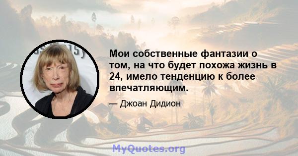 Мои собственные фантазии о том, на что будет похожа жизнь в 24, имело тенденцию к более впечатляющим.