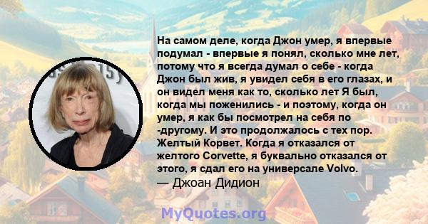 На самом деле, когда Джон умер, я впервые подумал - впервые я понял, сколько мне лет, потому что я всегда думал о себе - когда Джон был жив, я увидел себя в его глазах, и он видел меня как то, сколько лет Я был, когда